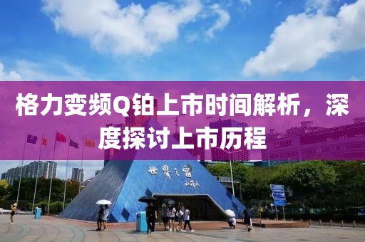 格力变频Q铂上市时间解析，深度探讨上市历程