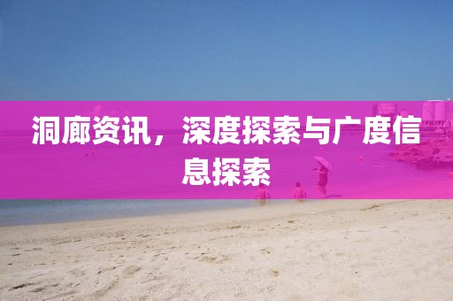 洞廊资讯,深度探索与广度信息探索