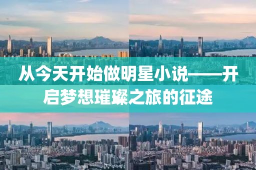 从今天开始做明星小说——开启梦想璀璨之旅的征途