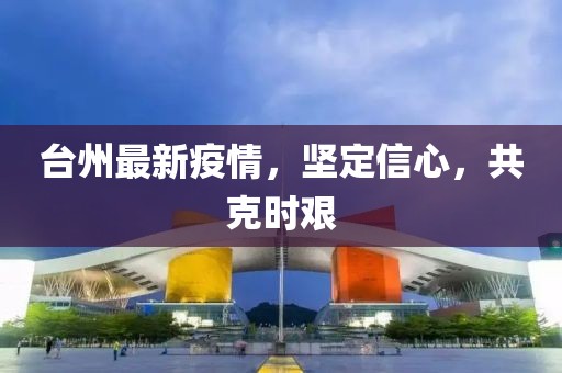台州最新疫情,坚定信心,共克时艰