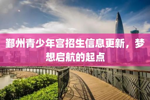 鄞州青少年宫招生信息更新，梦想启航的起点