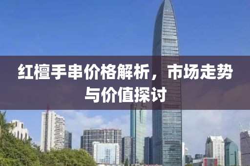 红檀手串价格解析,市场走势与价值探讨