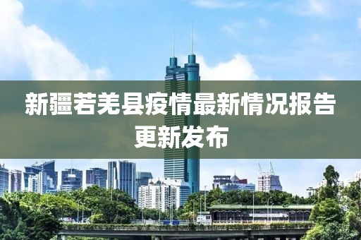 新疆若羌县疫情最新情况报告更新发布