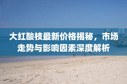 大红酸枝最新价格揭秘,市场走势与影响因素深度解析