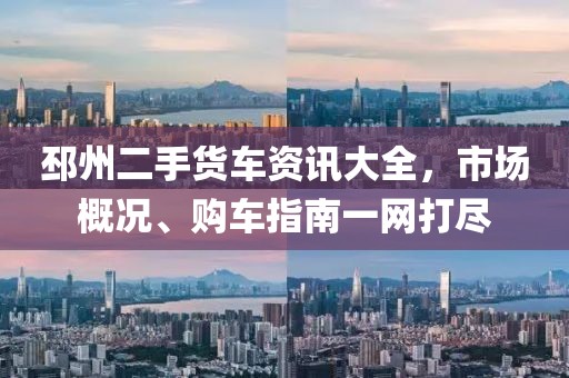 邳州二手货车资讯大全，市场概况、购车指南一网打尽