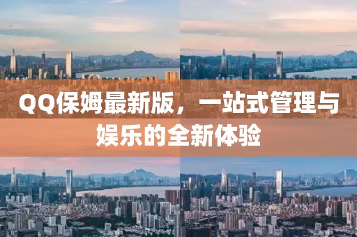 QQ保姆最新版，一站式管理与娱乐的全新体验