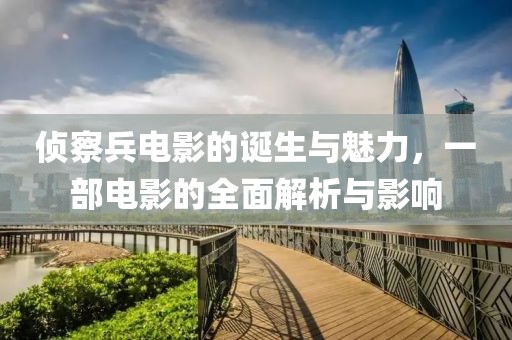 侦察兵电影的诞生与魅力，一部电影的全面解析与影响