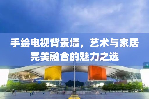 手绘电视背景墙，艺术与家居完美融合的魅力之选