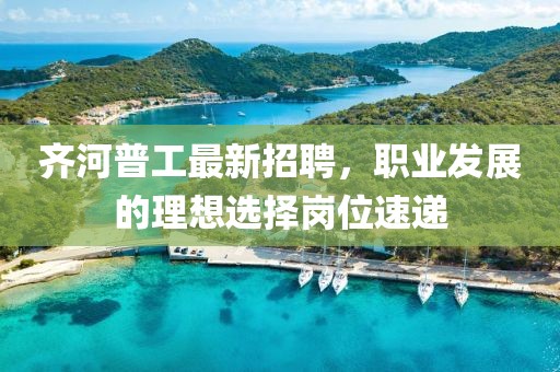 齐河普工最新招聘，职业发展的理想选择岗位速递