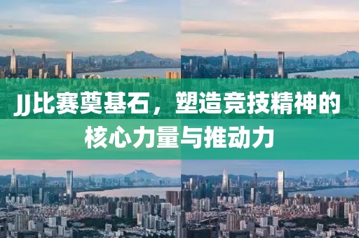 JJ比赛奠基石，塑造竞技精神的核心力量与推动力