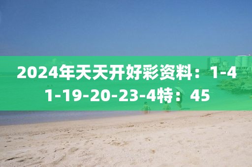 2024年天天开好彩资料：1-41-19-20-23-4特：45