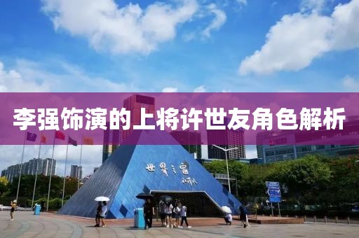 李强饰演的上将许世友角色解析