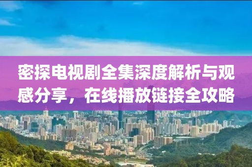 密探电视剧全集深度解析与观感分享，在线播放链接全攻略