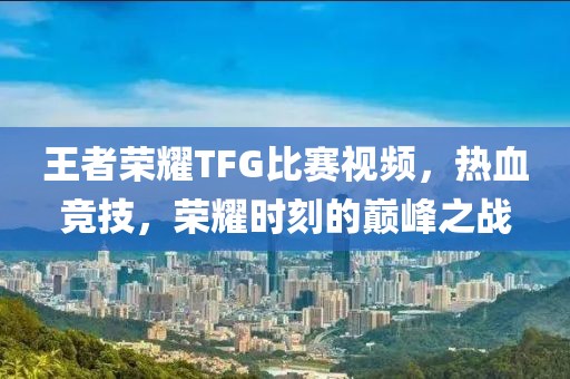 王者荣耀TFG比赛视频，热血竞技，荣耀时刻的巅峰之战