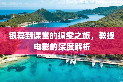 银幕到课堂的探索之旅，教授电影的深度解析