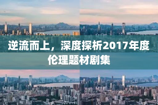 逆流而上，深度探析2017年度伦理题材剧集