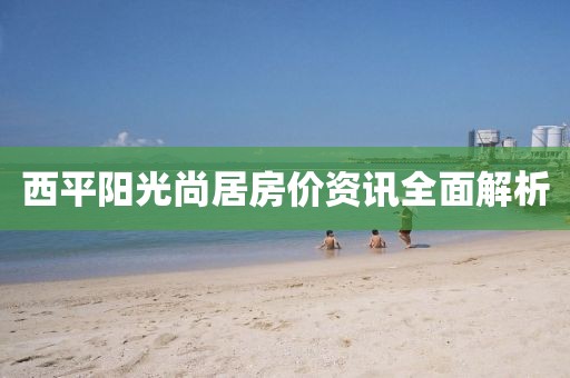 西平阳光尚居房价资讯全面解析