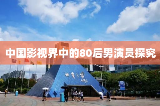中国影视界中的80后男演员探究
