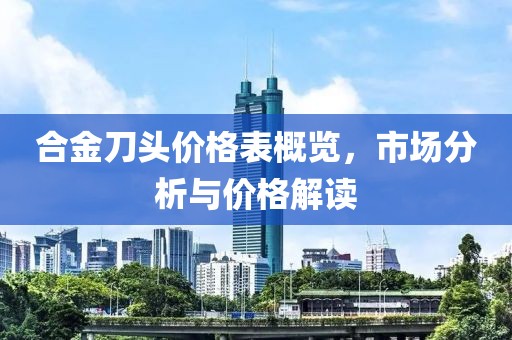 合金刀头价格表概览，市场分析与价格解读