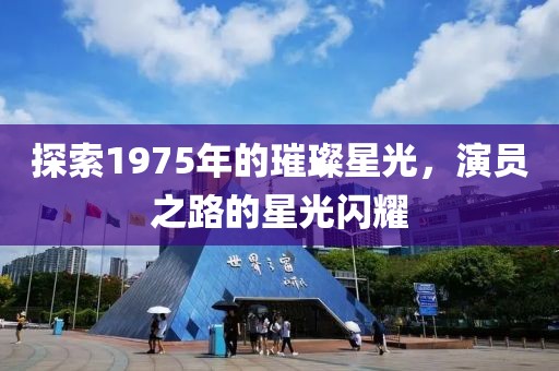 探索1975年的璀璨星光，演员之路的星光闪耀