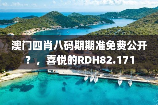 澳门四肖八码期期准免费公开？，喜悦的RDH82.171