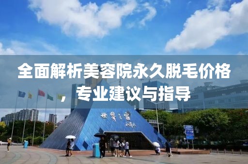 全面解析美容院永久脱毛价格，专业建议与指导