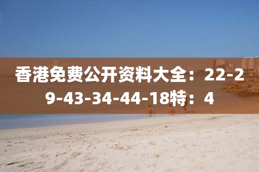 香港免费公开资料大全：22-29-43-34-44-18特：4