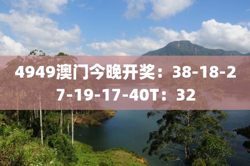 4949澳门今晚开奖：38-18-27-19-17-40T：32