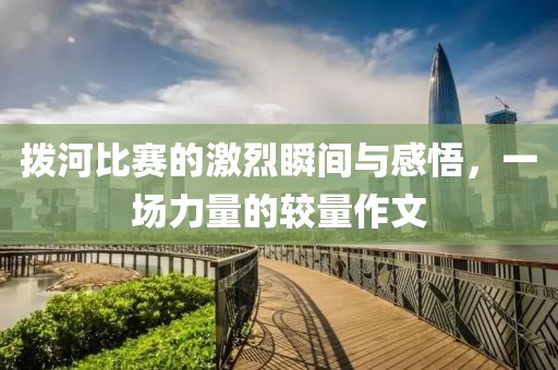拨河比赛的激烈瞬间与感悟，一场力量的较量作文
