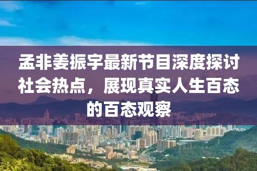 孟非姜振宇最新节目深度探讨社会热点，展现真实人生百态的百态观察