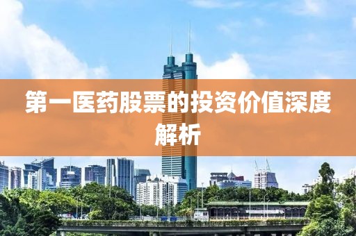 第一医药股票的投资价值深度解析
