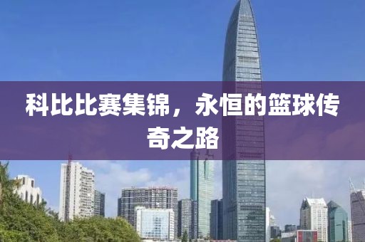 科比比赛集锦，永恒的篮球传奇之路