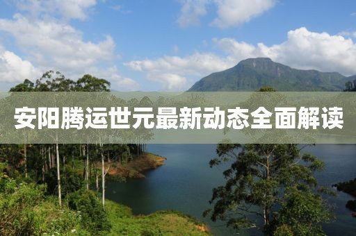安阳腾运世元最新动态全面解读