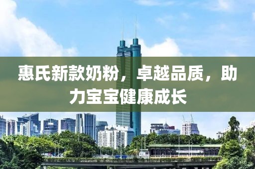 惠氏新款奶粉，卓越品质，助力宝宝健康成长