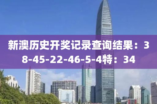 新澳历史开奖记录查询结果：38-45-22-46-5-4特：34