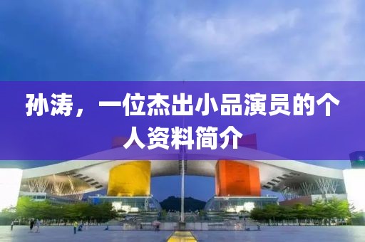 孙涛,一位杰出小品演员的个人资料简介