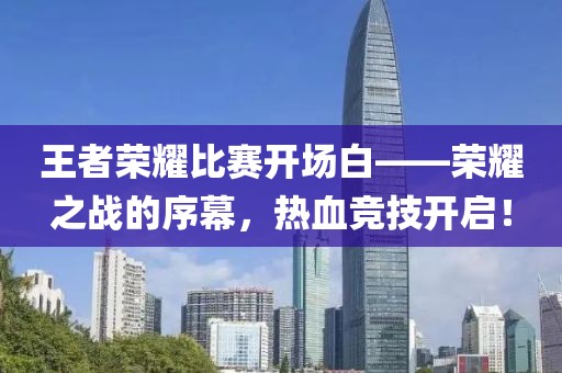 王者荣耀比赛开场白——荣耀之战的序幕，热血竞技开启！