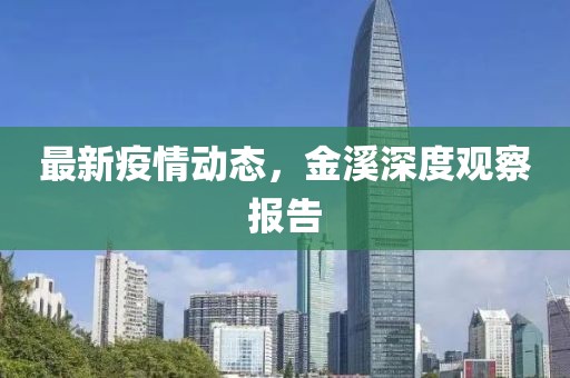 最新疫情动态，金溪深度观察报告