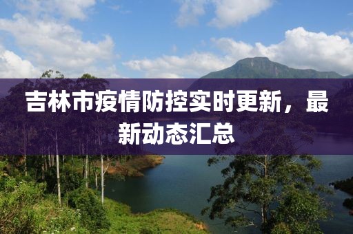 吉林市疫情防控实时更新，最新动态汇总
