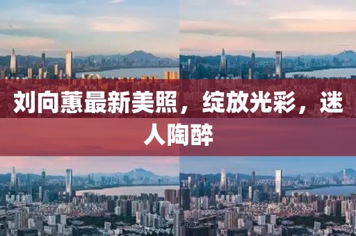 刘向蕙最新美照,绽放光彩,迷人陶醉