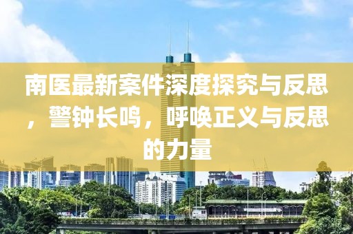 南医最新案件深度探究与反思，警钟长鸣，呼唤正义与反思的力量