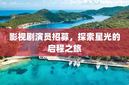 影视剧演员招募，探索星光的启程之旅