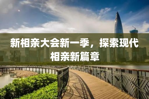 新相亲大会新一季，探索现代相亲新篇章