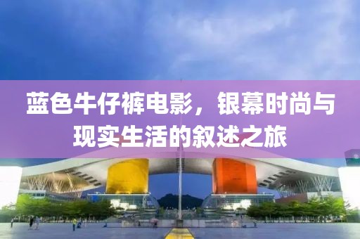 蓝色牛仔裤电影，银幕时尚与现实生活的叙述之旅