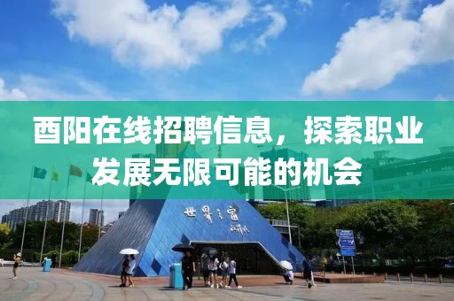 酉阳在线招聘信息，探索职业发展无限可能的机会