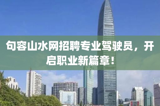 句容山水网招聘专业驾驶员，开启职业新篇章！