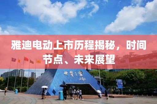 雅迪电动上市历程揭秘，时间节点、未来展望