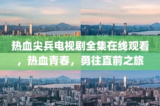 热血尖兵电视剧全集在线观看，热血青春，勇往直前之旅