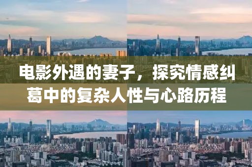 电影外遇的妻子，探究情感纠葛中的复杂人性与心路历程