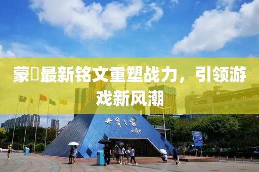 蒙犽最新铭文重塑战力，引领游戏新风潮